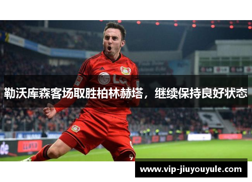勒沃库森客场取胜柏林赫塔，继续保持良好状态
