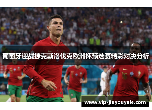 葡萄牙迎战捷克斯洛伐克欧洲杯预选赛精彩对决分析