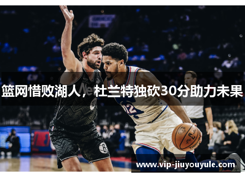 篮网惜败湖人，杜兰特独砍30分助力未果