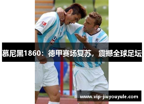 慕尼黑1860：德甲赛场复苏，震撼全球足坛